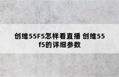 创维55F5怎样看直播 创维55f5的详细参数